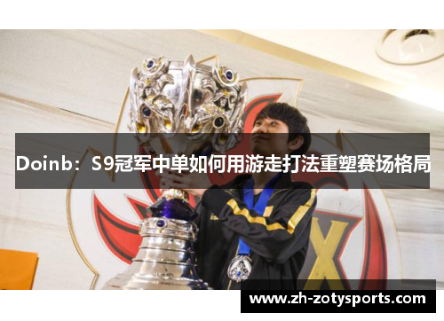 Doinb：S9冠军中单如何用游走打法重塑赛场格局