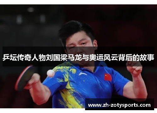 乒坛传奇人物刘国梁马龙与奥运风云背后的故事
