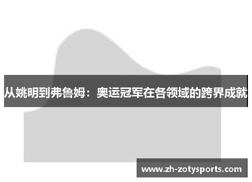 从姚明到弗鲁姆：奥运冠军在各领域的跨界成就