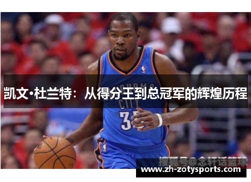 凯文·杜兰特：从得分王到总冠军的辉煌历程