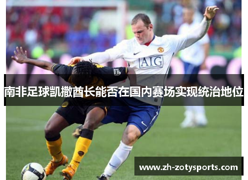 南非足球凯撒酋长能否在国内赛场实现统治地位