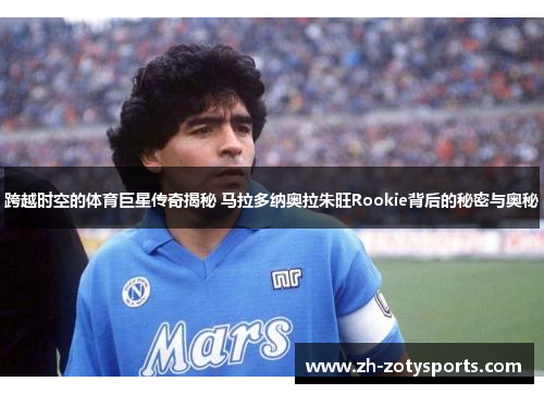 跨越时空的体育巨星传奇揭秘 马拉多纳奥拉朱旺Rookie背后的秘密与奥秘