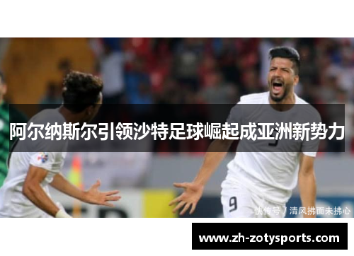 阿尔纳斯尔引领沙特足球崛起成亚洲新势力