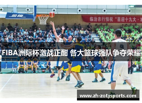 FIBA洲际杯激战正酣 各大篮球强队争夺荣耀