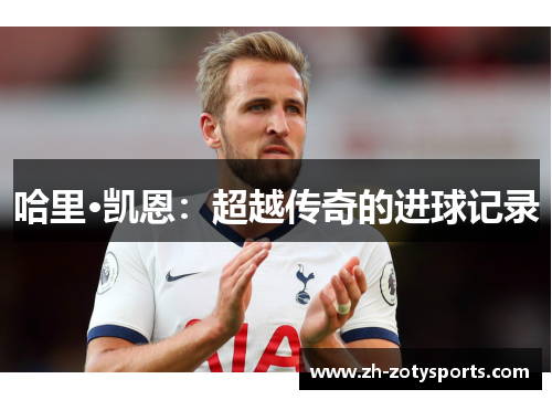 哈里·凯恩：超越传奇的进球记录