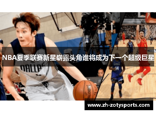 NBA夏季联赛新星崭露头角谁将成为下一个超级巨星