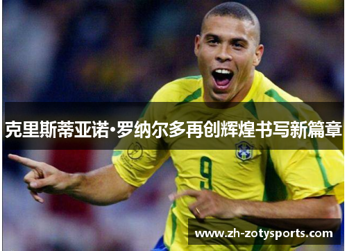 克里斯蒂亚诺·罗纳尔多再创辉煌书写新篇章