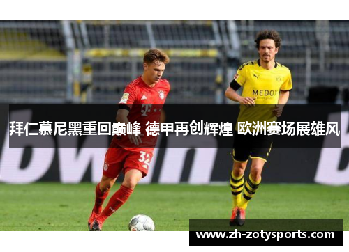 拜仁慕尼黑重回巅峰 德甲再创辉煌 欧洲赛场展雄风