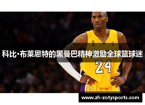 科比·布莱恩特的黑曼巴精神激励全球篮球迷