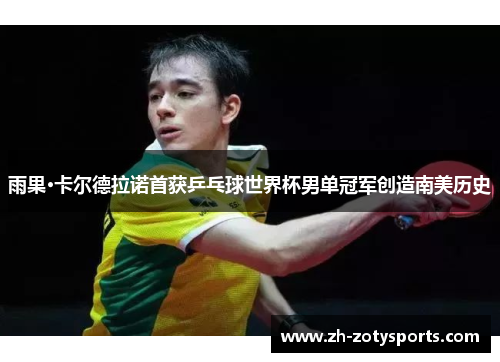 雨果·卡尔德拉诺首获乒乓球世界杯男单冠军创造南美历史