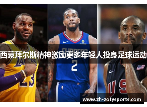 西蒙拜尔斯精神激励更多年轻人投身足球运动