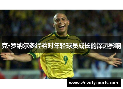 克·罗纳尔多经验对年轻球员成长的深远影响