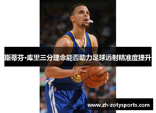 斯蒂芬·库里三分理念能否助力足球远射精准度提升