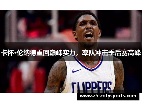 卡怀·伦纳德重回巅峰实力，率队冲击季后赛高峰