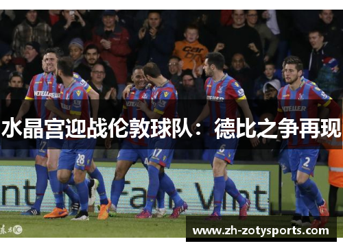 水晶宫迎战伦敦球队：德比之争再现