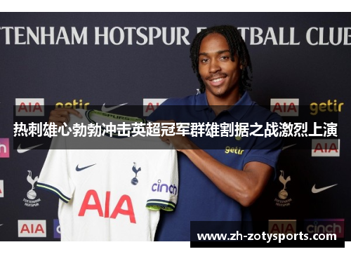 热刺雄心勃勃冲击英超冠军群雄割据之战激烈上演