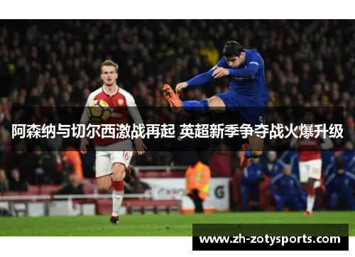 阿森纳与切尔西激战再起 英超新季争夺战火爆升级