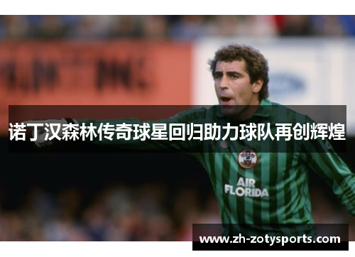 诺丁汉森林传奇球星回归助力球队再创辉煌