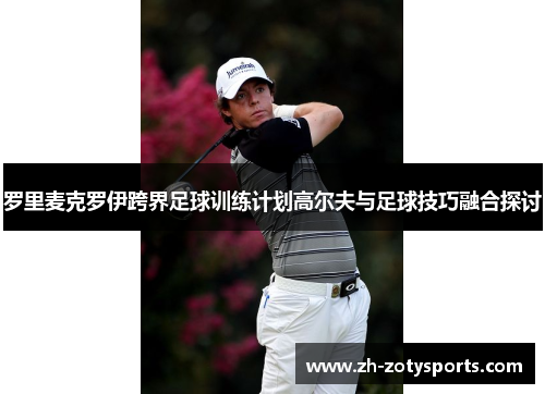 罗里麦克罗伊跨界足球训练计划高尔夫与足球技巧融合探讨
