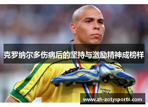 克罗纳尔多伤病后的坚持与激励精神成榜样