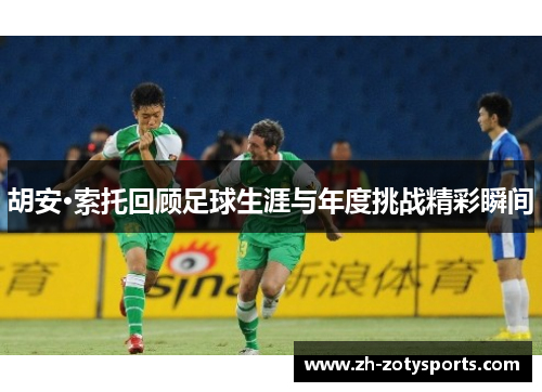 胡安·索托回顾足球生涯与年度挑战精彩瞬间