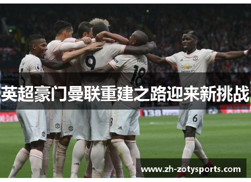 英超豪门曼联重建之路迎来新挑战