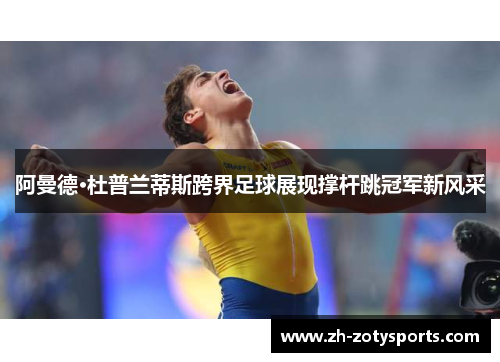 阿曼德·杜普兰蒂斯跨界足球展现撑杆跳冠军新风采
