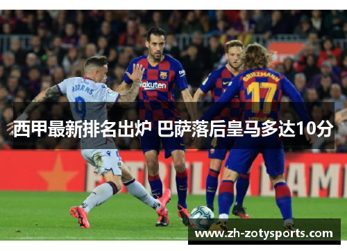 西甲最新排名出炉 巴萨落后皇马多达10分